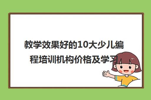 教学效果好的10大少儿编程培训机构价格及学习时长一览表 教学效果好的10大少儿编程培训机构价格及学习时长一览表