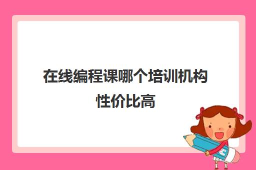 在线编程课哪个培训机构性价比高 在线编程课哪个培训机构性价比高