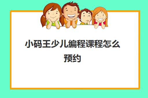 小码王少儿编程课程怎么预约 多少钱一节课 小码王少儿编程课程怎么预约 多少钱一节课