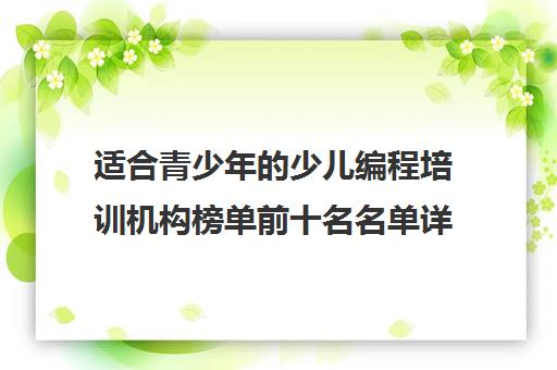 适合青少年的少儿编程培训机构榜单前十名名单详情 适合青少年的少儿编程培训机构榜单前十名名单详情