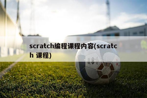 scratch编程课程内容(scratch 课程) scratch编程课程内容(scratch 课程)